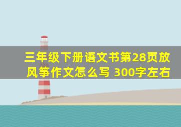三年级下册语文书第28页放风筝作文怎么写 300字左右